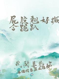 屁股翘好撅高迎合跪趴