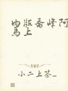 肉版乔峰阿朱肉马上