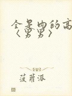 全是肉的高h文〈男男〉