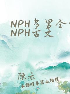 NPH多男全处NPH古文