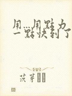 用...用点力一点快到了