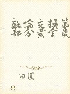 敌伦交换第11部分黄金岁月