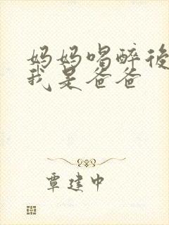 妈妈喝醉后认为我是爸爸