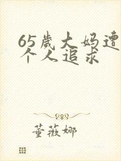 65岁大妈遭两个人追求