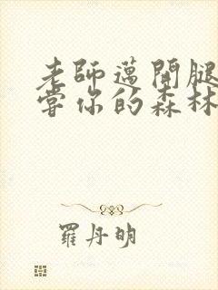 老师迈开腿让尝尝你的森林应用