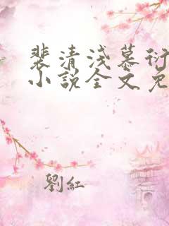 裴清浅慕衍之的小说全文免费阅读