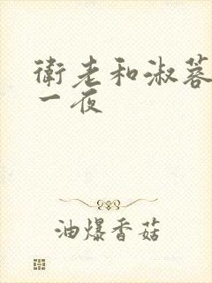 卫老和淑蓉销魂一夜