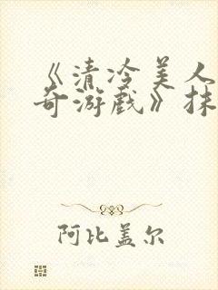 《清冷美人的神奇游戏》抹茶冰沙