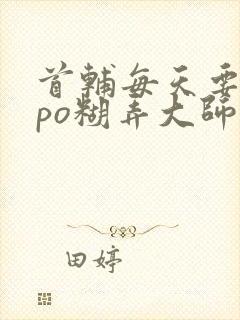 首辅每天要不够po糊弄大师