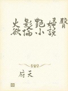 火影艳妇臀荡乳欲伦小说