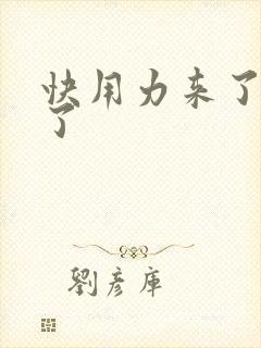 快用力来了要来了