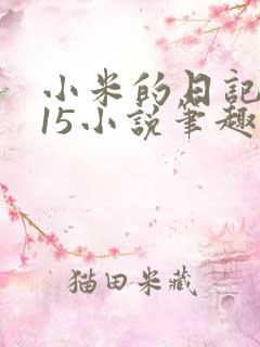 小米的日记1一15小说笔趣阁