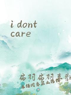 i dont care
