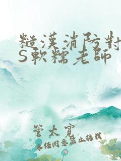 糙汉消防对长VS软糯老师