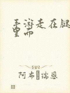 手游走在腿的最里面