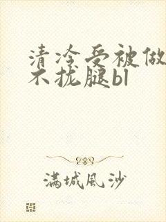 清冷受被做得合不拢腿bl