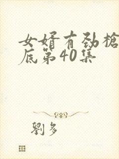 女婿有劲枪枪到底第40集