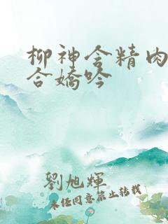 柳神含精肉臀迎合娇吟