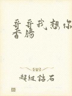 哥哥我想你的大香肠