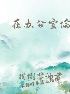 在办公室伦流澡