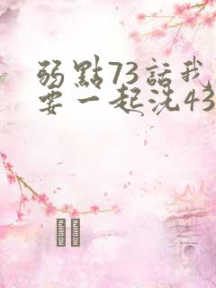 弱点73话我也要一起洗43321
