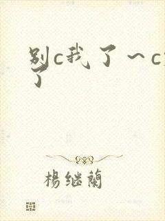 别c我了～c烂了