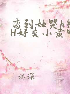 脔到她哭h粗话H好爽小黄鸭视频