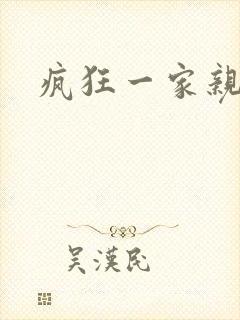 疯狂一家亲全文