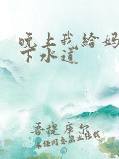 晚上我给妈妈通下水道