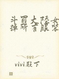 斗罗大陆女生去掉所有服装网站