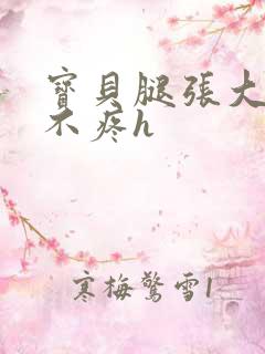 宝贝腿张大点就不疼h