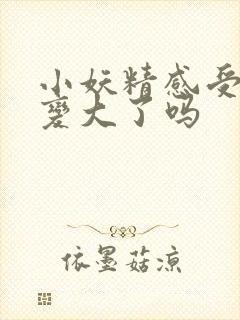 小妖精感受到它变大了吗