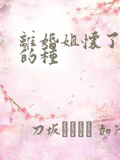 离婚姐怀了亲弟的种