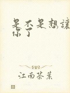 是不是想让我弄你了