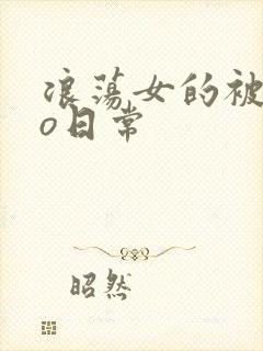 浪荡女的被cao日常