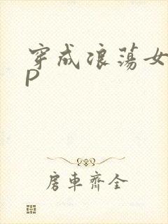 穿成浪荡女配NP