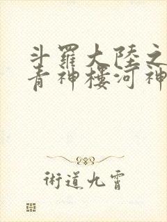 斗罗大陆之神界青神楼河神笔趣阁