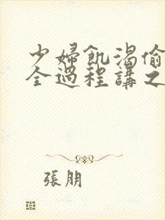 少妇饥渴偷公乱全过程讲之本