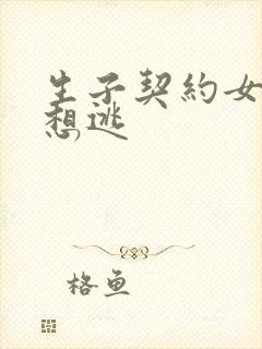 生子契约女人别想逃