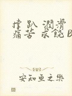 撑 趴 润滑 痛苦 求饶 BL