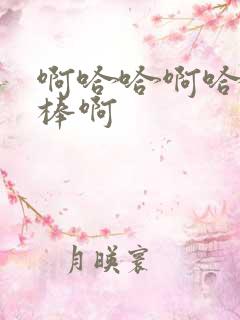 啊哈哈啊哈哈好棒啊