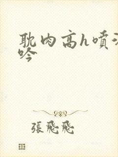 耽肉高h喷汁呻吟