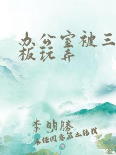 办公室被三个老板玩弄