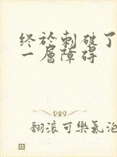 终于刺破了最后一层障碍