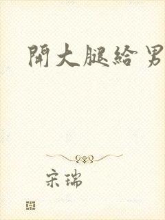 开大腿给男生诵