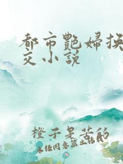 都市艳妇换夫群交小说