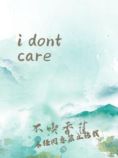 i dont care