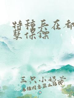 特种兵在都市妖孽保镖