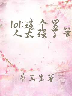 lol:这个男人太强了笔趣阁