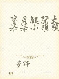 宝贝腿开大点我添添小视频